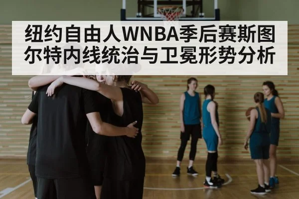 纽约自由人WNBA季后赛斯图尔特内线统治与卫冕形势分析